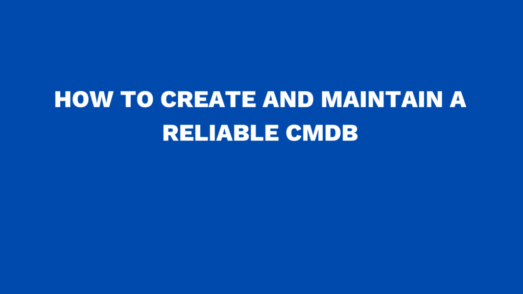How to create and maintain a reliable CMDB