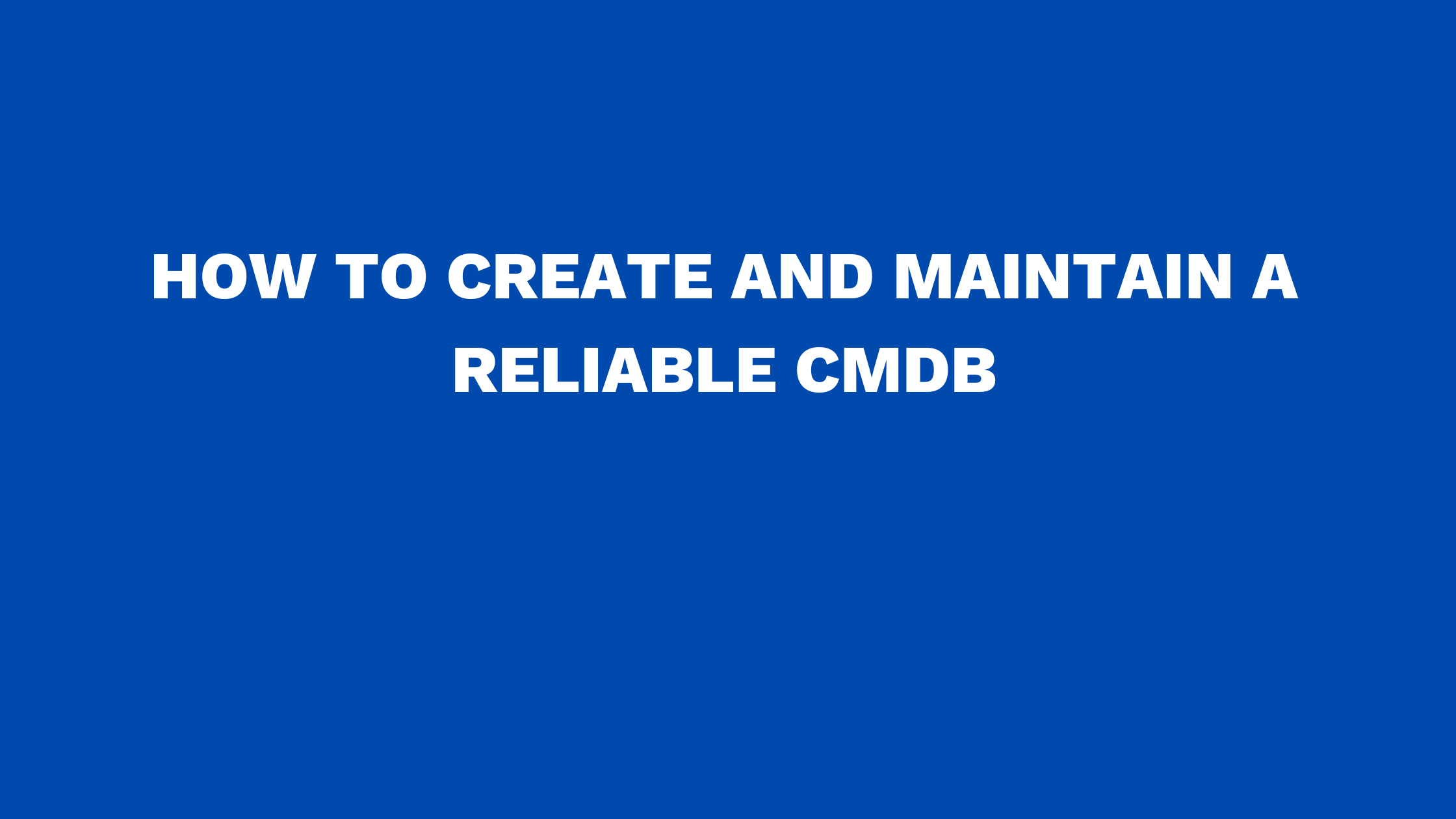 How to create and maintain a reliable CMDB