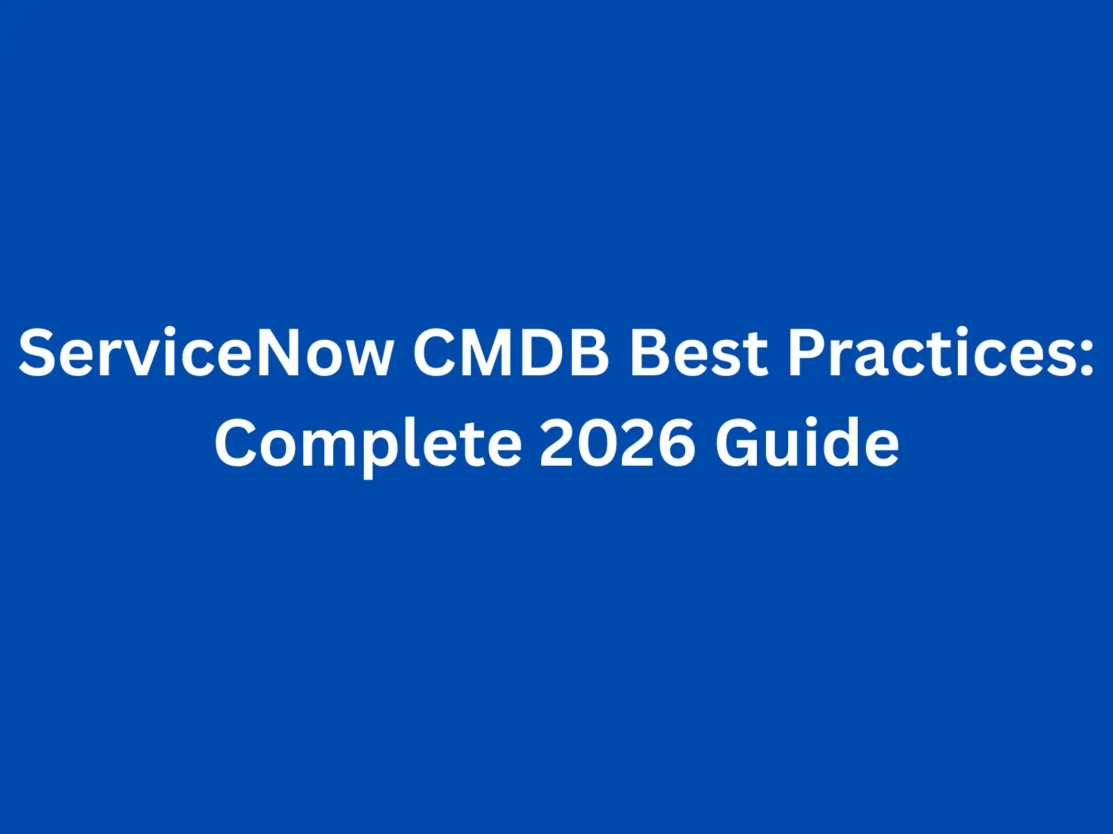 ServiceNow CMDB Best Practices: Complete 2026 Guide