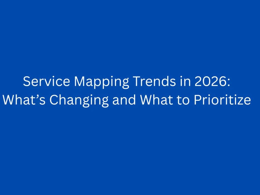 Service Mapping Trends in 2026: What’s Changing and What to Prioritize