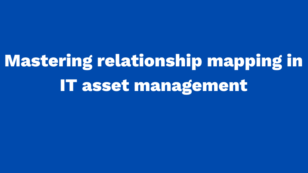 Mastering relationship mapping in IT asset management