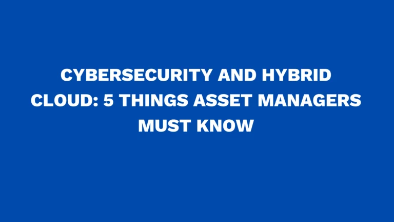Cybersecurity and hybrid cloud: 5 Things asset managers must know