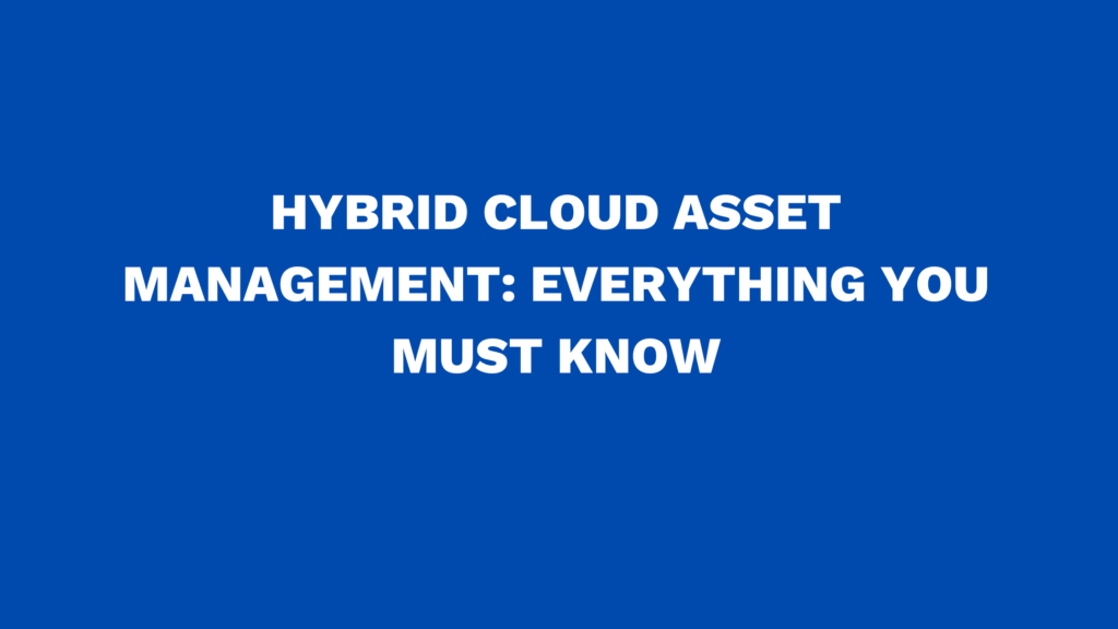 Hybrid cloud asset management: Everything you must know