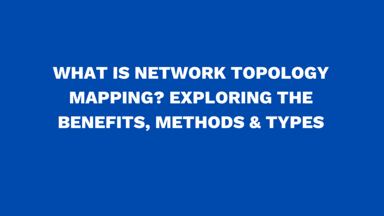 What is network topology mapping? Exploring the benefits, methods & types