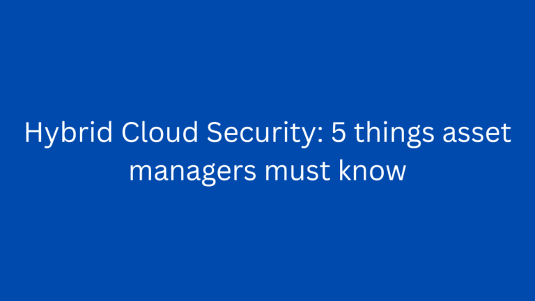 Hybrid Cloud Security: 5 things asset managers must know