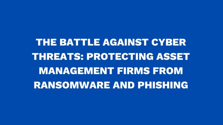 The battle against cyber threats: Protecting asset management firms from ransomware and phishing