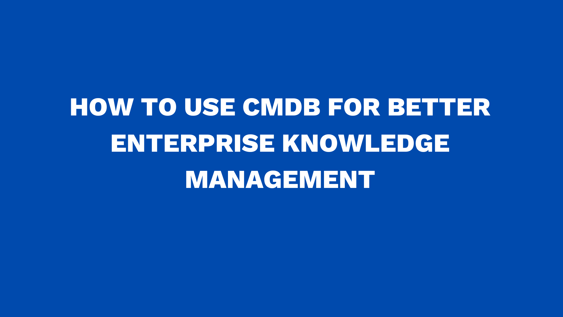 How to use CMDB for better enterprise knowledge management