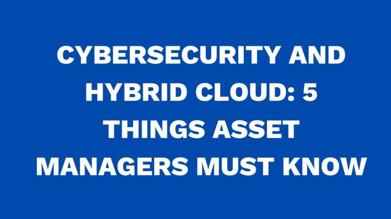 Cybersecurity and hybrid cloud: 5 Things asset managers must know