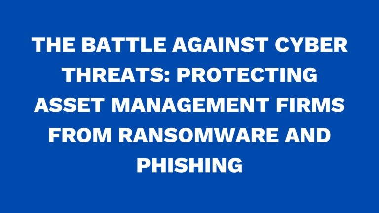 The battle against cyber threats: Protecting asset management firms from ransomware and phishing
