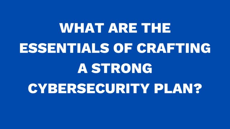 What are the essentials of crafting a strong cybersecurity plan?