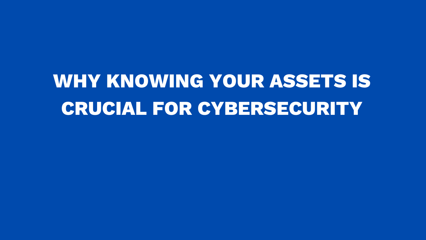 Why knowing your assets is crucial for cybersecurity