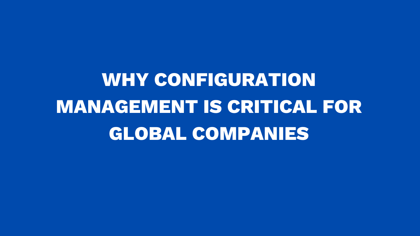 Why configuration management is critical for global companies