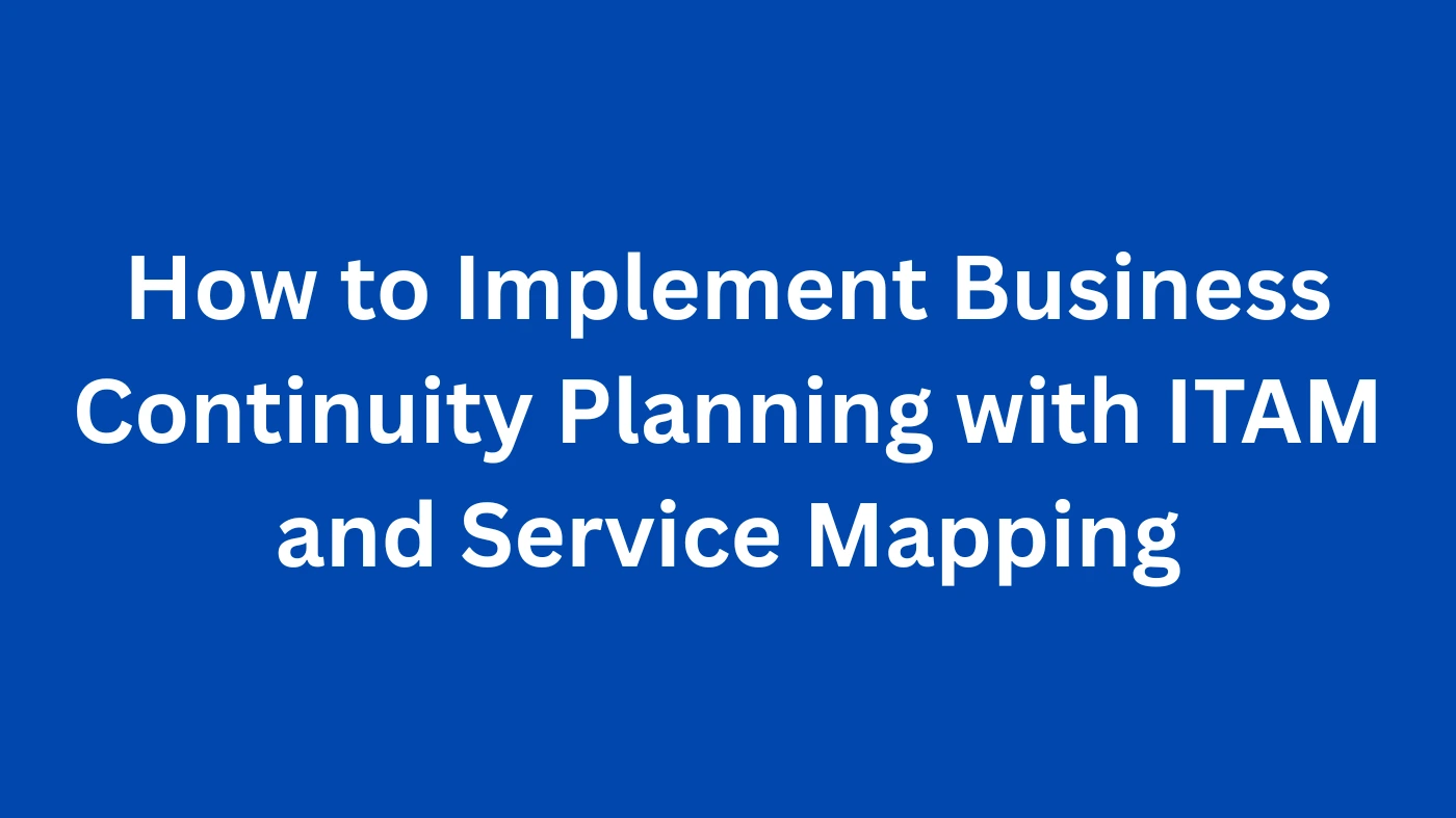 How to Implement Business Continuity Planning with ITAM and Service Mapping