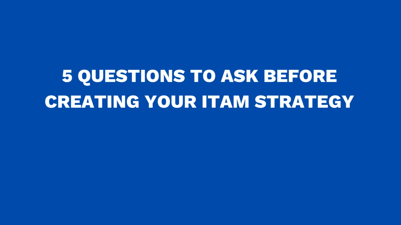 5 questions to ask before creating your ITAM strategy