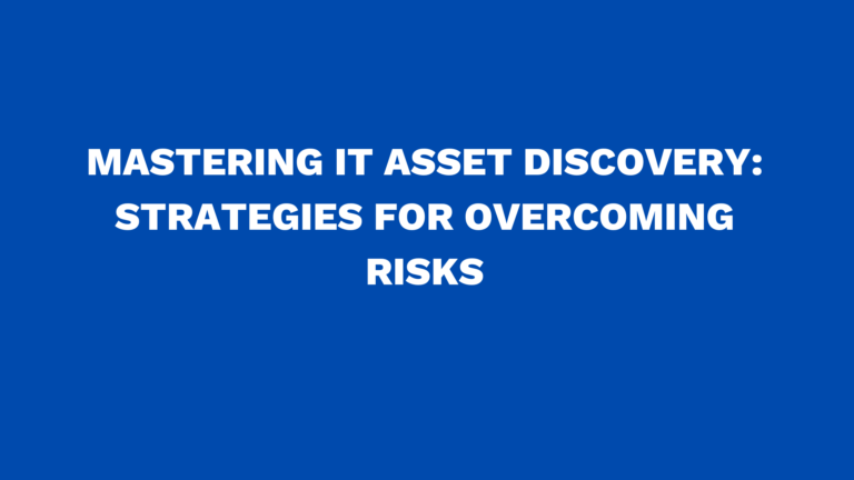 Mastering IT asset discovery: Strategies for overcoming risks