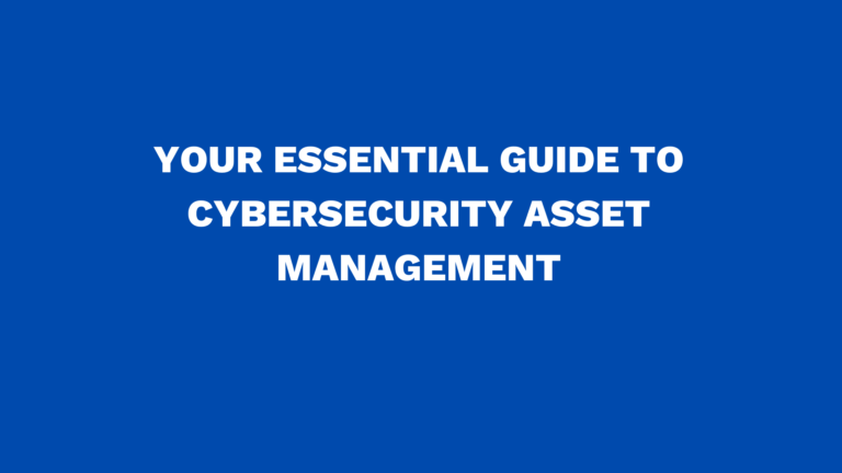 Your essential guide to cybersecurity asset management