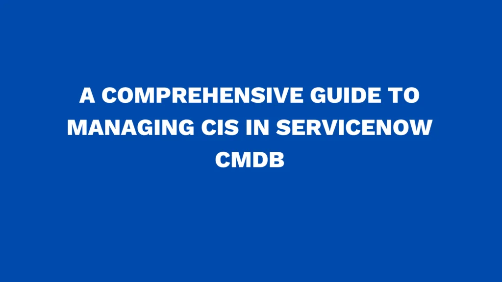 A comprehensive guide to managing CIs in ServiceNow CMDB