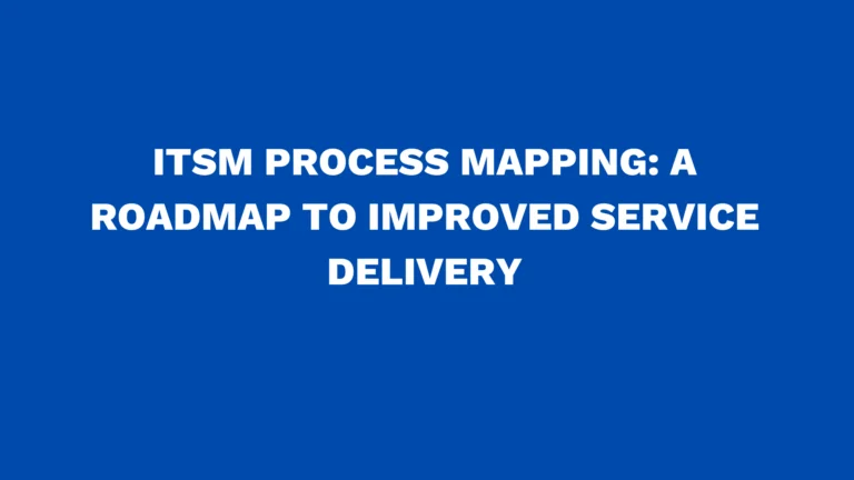 ITSM process mapping: A roadmap to improved service delivery