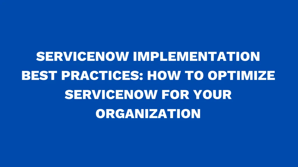 ServiceNow implementation best practices: How to optimize ServiceNow for your organization