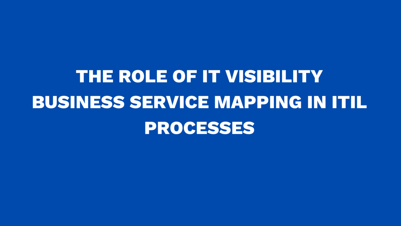 The role of IT Visibility Business Service Mapping in ITIL processes