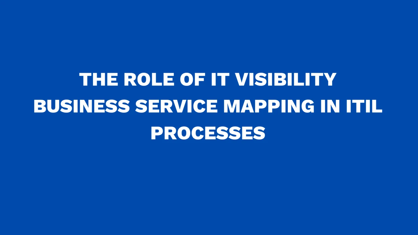The role of IT Visibility Business Service Mapping in ITIL processes
