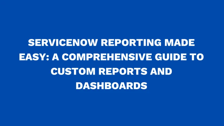 ServiceNow reporting made easy: A comprehensive guide to custom reports and dashboards