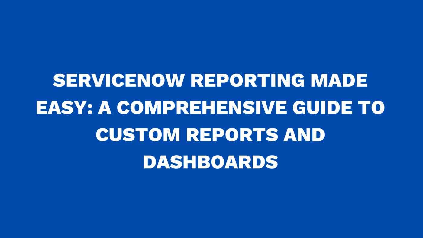 ServiceNow reporting made easy: A comprehensive guide to custom reports and dashboards