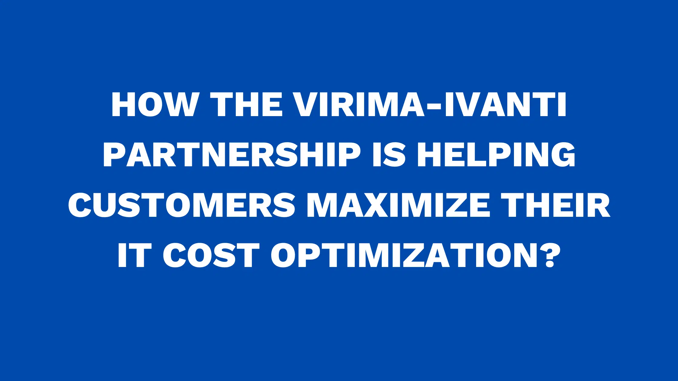 How the Virima-Ivanti partnership is helping customers maximize their IT cost Optimization?