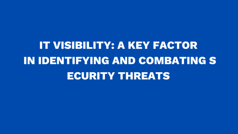 IT Visibility: A key factor in identifying and combating security threats