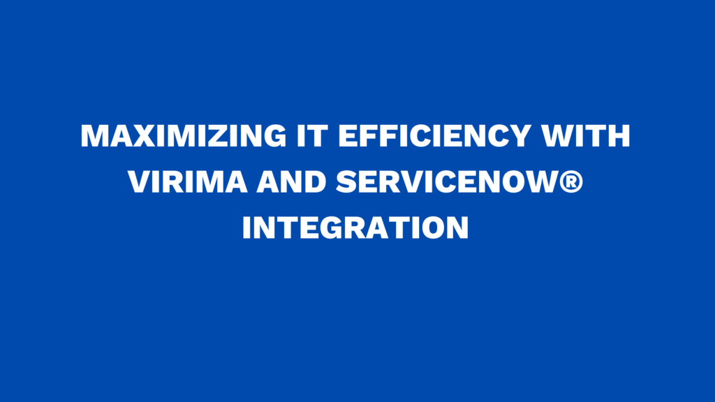 Maximizing IT Efficiency with Virima and ServiceNow® Integration