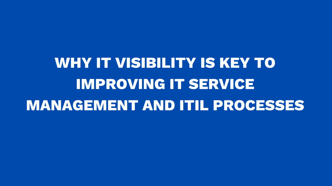 Why IT Visibility is key to improving IT Service Management and ITIL processes