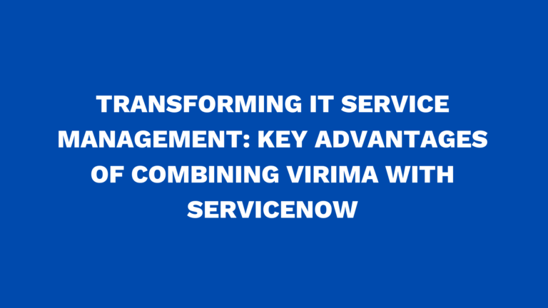 Transforming IT service management: Key advantages of combining Virima with ServiceNow