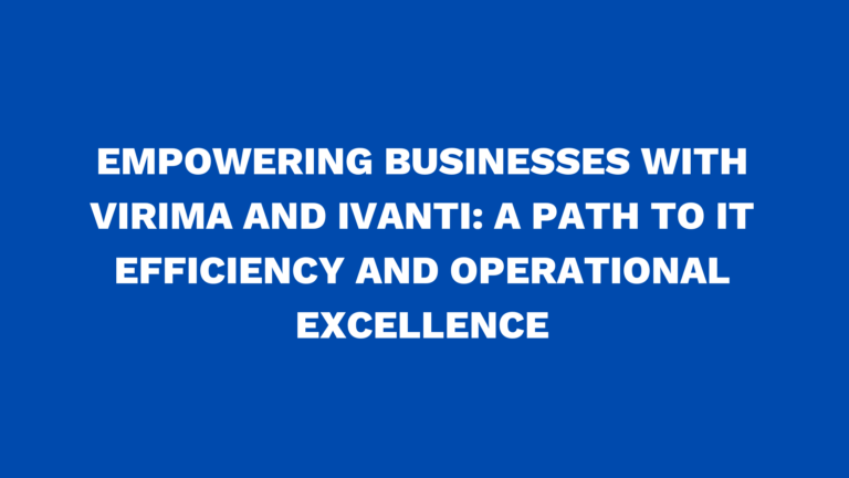 Empowering businesses with Virima and Ivanti: A path to IT efficiency and operational excellence
