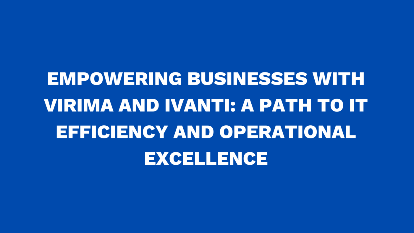 Empowering businesses with Virima and Ivanti: A path to IT efficiency and operational excellence