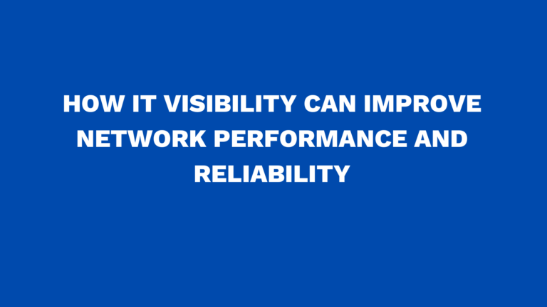How IT Visibility can improve network performance and reliability
