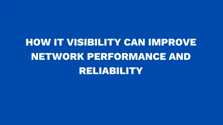 How IT Visibility can improve network performance and reliability