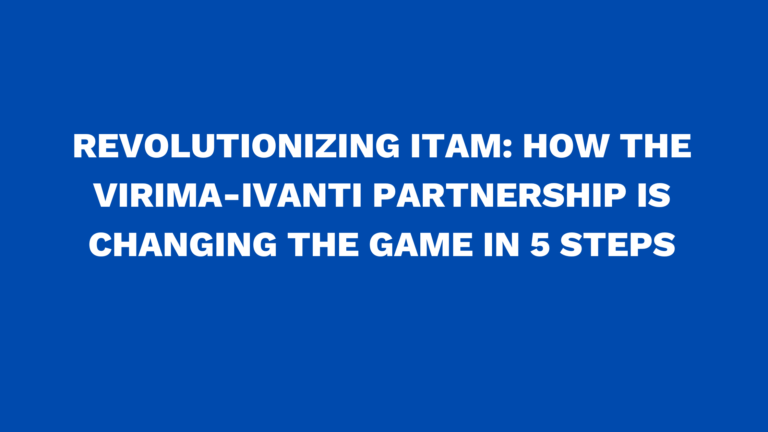 Revolutionizing ITAM: How the Virima-Ivanti Partnership is changing the game in 5 steps