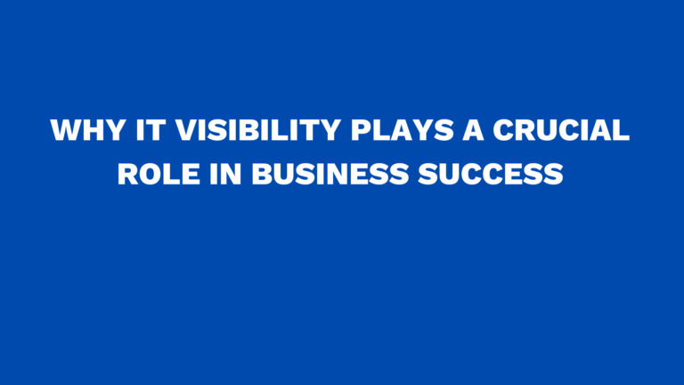 Why IT visibility plays a crucial role in business success