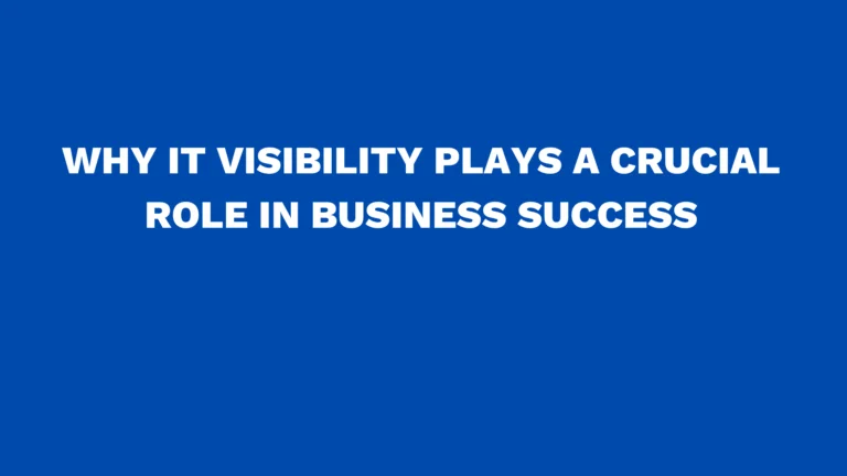 Why IT visibility plays a crucial role in business success