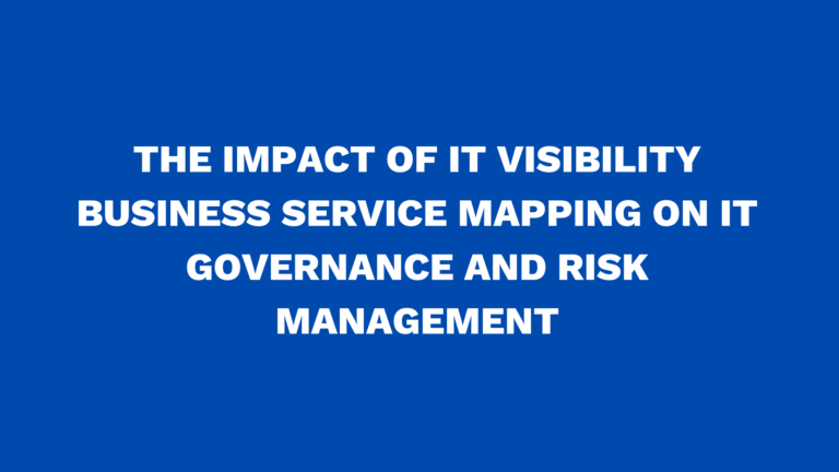 The impact of IT Visibility Business Service Mapping on IT governance and risk management