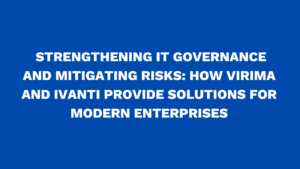 Strengthening IT Governance and Mitigating Risks: How Virima and Ivanti Provide Solutions for Modern Enterprises