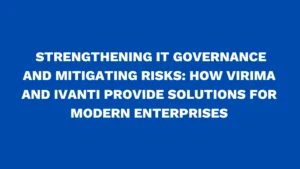 Strengthening IT Governance and Mitigating Risks: How Virima and Ivanti Provide Solutions for Modern Enterprises
