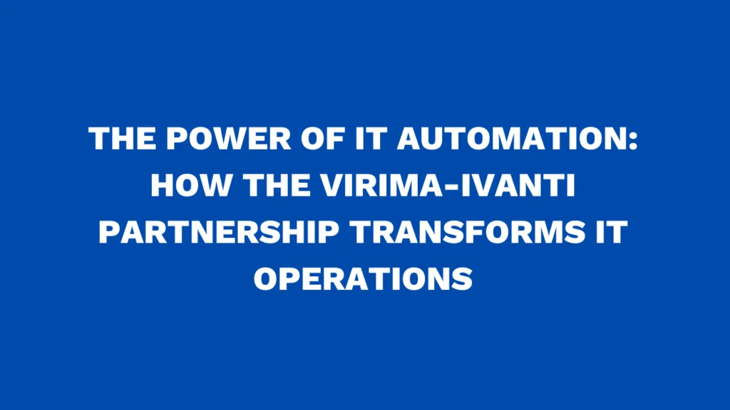 The power of IT automation: How the Virima-Ivanti partnership transforms IT operations