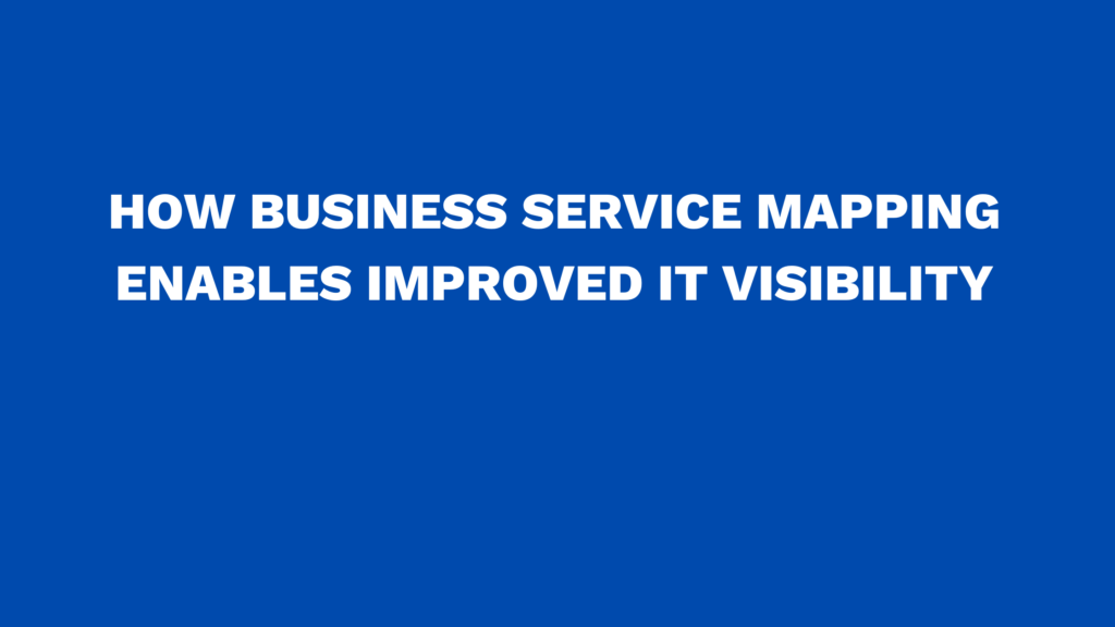 How business Service Mapping enables improved IT Visibility