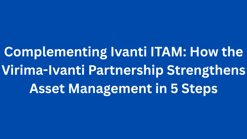 Complementing Ivanti ITAM: How the Virima-Ivanti Partnership Strengthens Asset Management in 5 Steps
