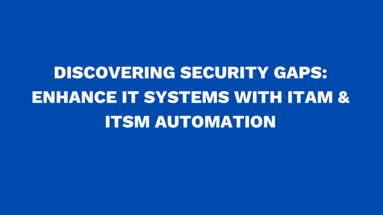 Discovering security gaps: Enhance IT systems with ITAM & ITSM automation