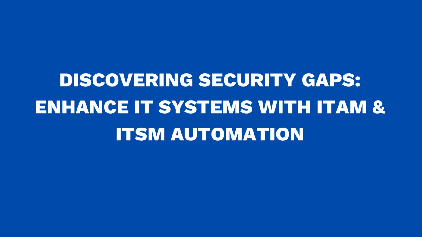 Discovering security gaps: Enhance IT systems with ITAM & ITSM automation