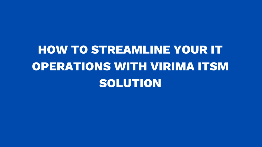 How to streamline your IT Operations with Virima ITSM Solution