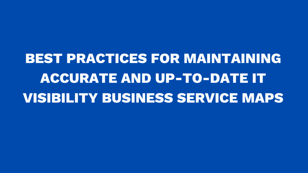 Best practices for maintaining accurate and up-to-date IT Visibility Business Service Maps