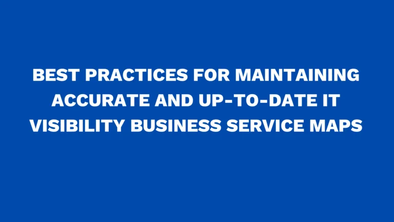 Best practices for maintaining accurate and up-to-date IT Visibility Business Service Maps